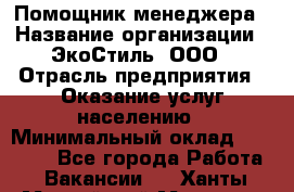 Помощник менеджера › Название организации ­ ЭкоСтиль, ООО › Отрасль предприятия ­ Оказание услуг населению › Минимальный оклад ­ 25 000 - Все города Работа » Вакансии   . Ханты-Мансийский,Мегион г.